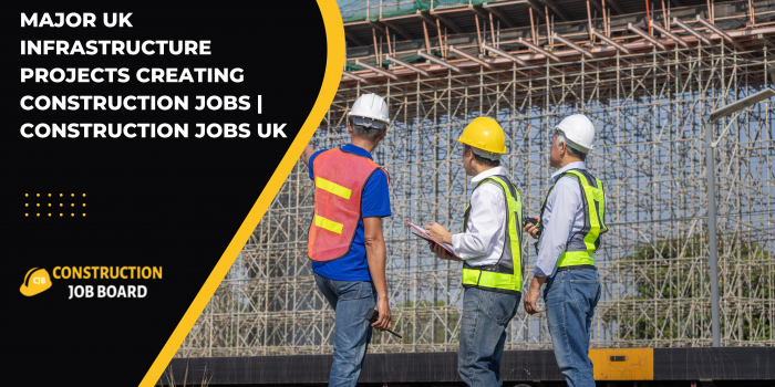 Major UK Infrastructure Projects Creating Construction Jobs | Construction Jobs UK