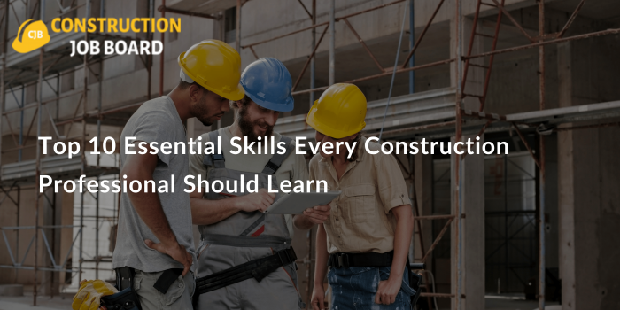 Top 10 Essential Skills Every Construction Professional Should Learn